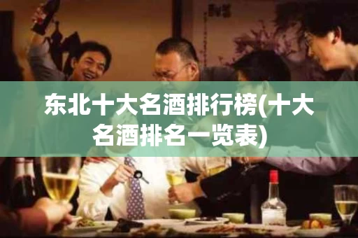 东北十大名酒排行榜(十大名酒排名一览表)