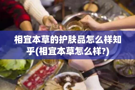 相宜本草的护肤品怎么样知乎(相宜本草怎么样?)