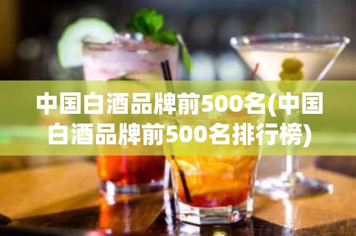 中国白酒品牌前500名(中国白酒品牌前500名排行榜)