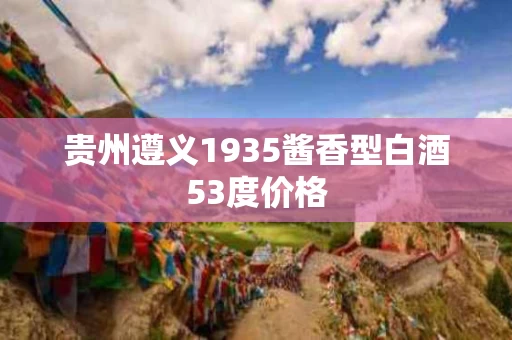 贵州遵义1935酱香型白酒53度价格