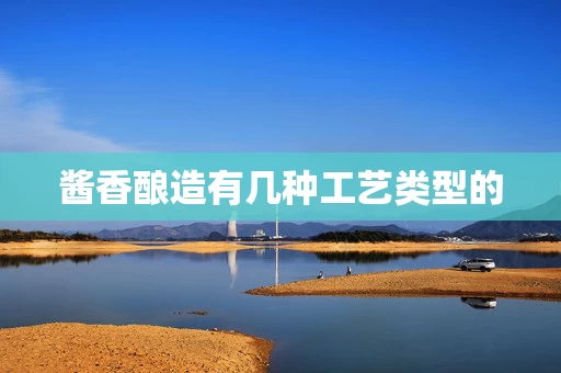 酱香酿造有几种工艺类型的