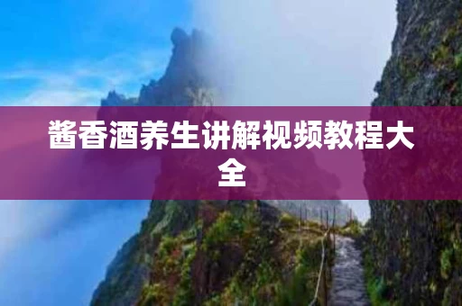 酱香酒养生讲解视频教程大全