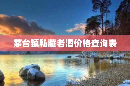 茅台镇私藏老酒价格查询表