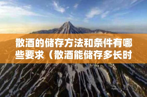 散酒的储存方法和条件有哪些要求（散酒能储存多长时间）