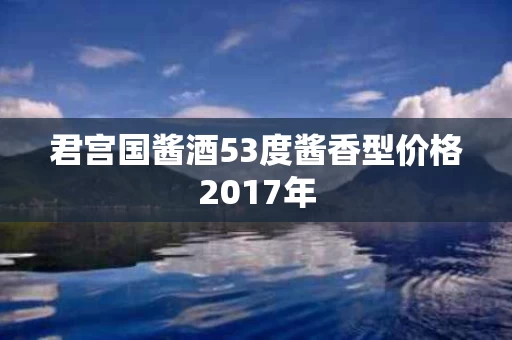 君宫国酱酒53度酱香型价格2017年