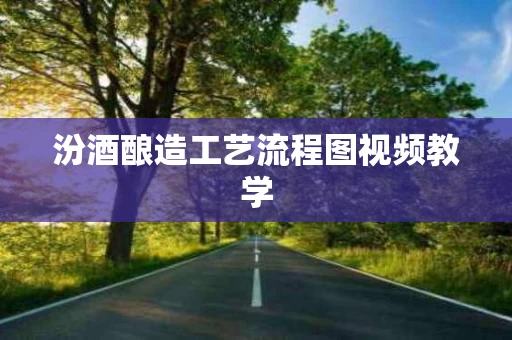 汾酒酿造工艺流程图视频教学
