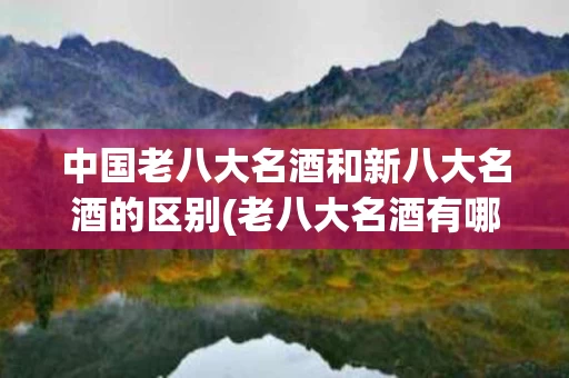 中国老八大名酒和新八大名酒的区别(老八大名酒有哪八大名酒)
