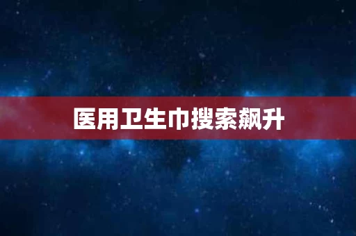 医用卫生巾搜索飙升