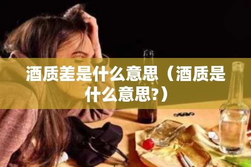 酒质差是什么意思（酒质是什么意思?）