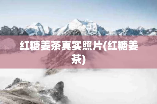 红糖姜茶真实照片(红糖姜茶)