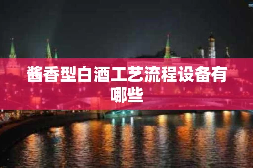 酱香型白酒工艺流程设备有哪些