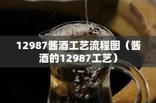 12987酱酒工艺流程图（酱酒的12987工艺）