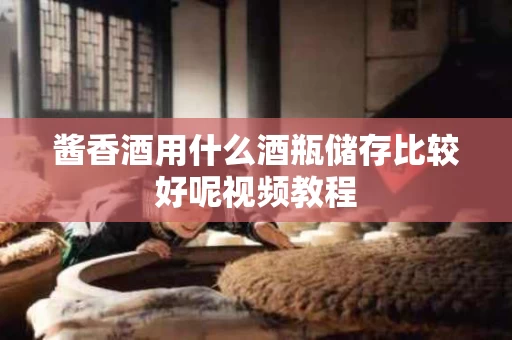 酱香酒用什么酒瓶储存比较好呢视频教程