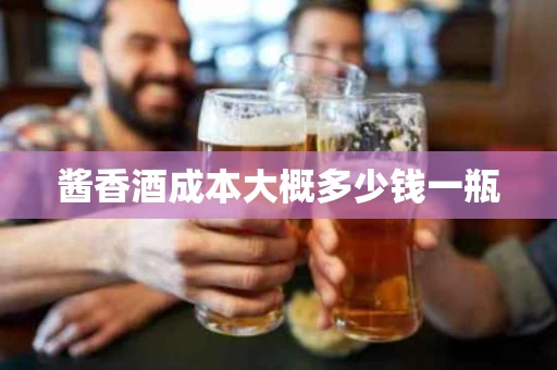 酱香酒成本大概多少钱一瓶