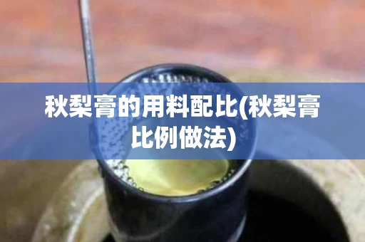 秋梨膏的用料配比(秋梨膏比例做法)