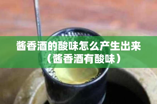 酱香酒的酸味怎么产生出来（酱香酒有酸味）