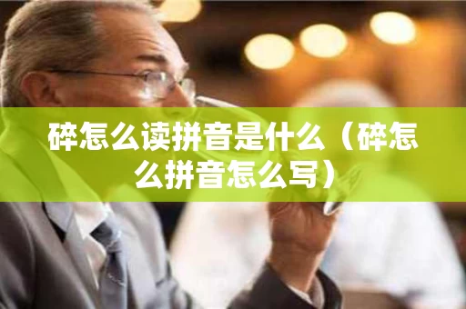 碎怎么读拼音是什么（碎怎么拼音怎么写）