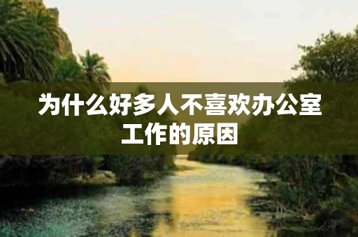 为什么好多人不喜欢办公室工作的原因