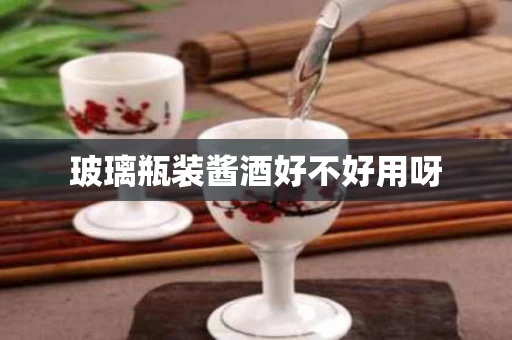 玻璃瓶装酱酒好不好用呀