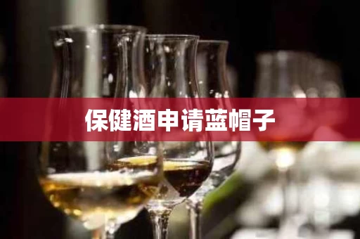 保健酒申请蓝帽子