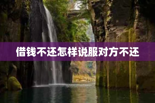 借钱不还怎样说服对方不还