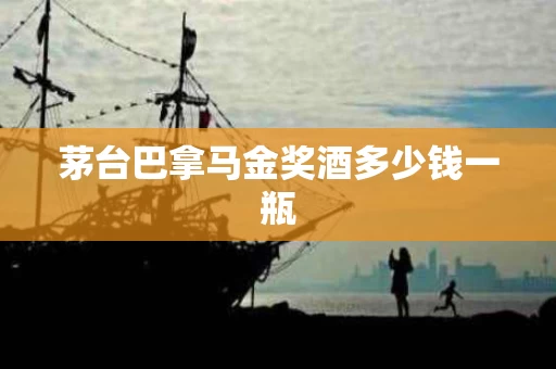 茅台巴拿马金奖酒多少钱一瓶