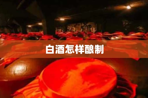 白酒怎样酿制