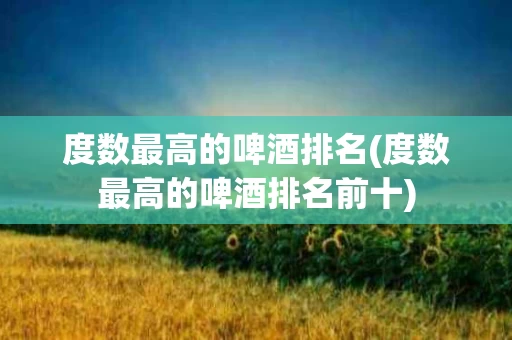 度数最高的啤酒排名(度数最高的啤酒排名前十)