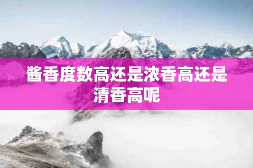 酱香度数高还是浓香高还是清香高呢