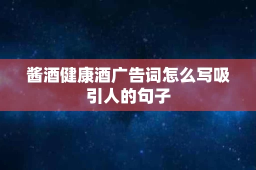 酱酒健康酒广告词怎么写吸引人的句子