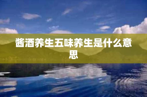 酱酒养生五味养生是什么意思