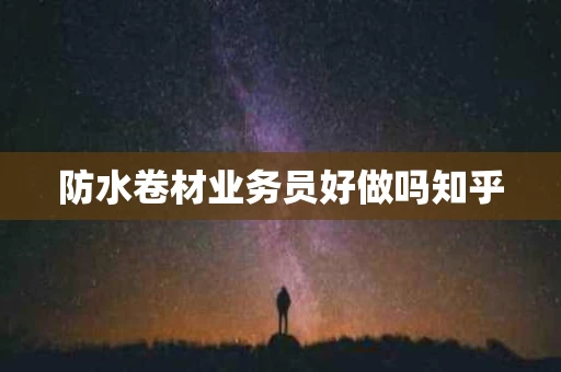 防水卷材业务员好做吗知乎