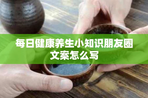 每日健康养生小知识朋友圈文案怎么写