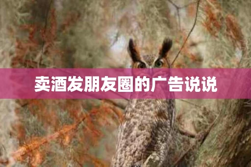 卖酒发朋友圈的广告说说