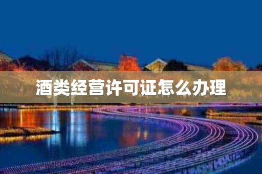 酒类经营许可证怎么办理