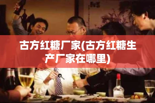 古方红糖厂家(古方红糖生产厂家在哪里)