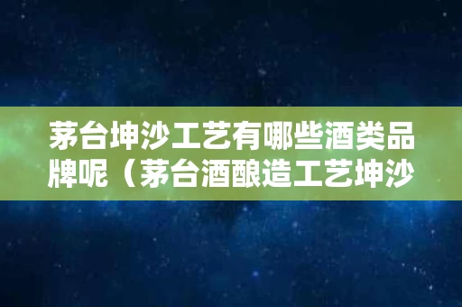 茅台坤沙工艺有哪些酒类品牌呢（茅台酒酿造工艺坤沙）
