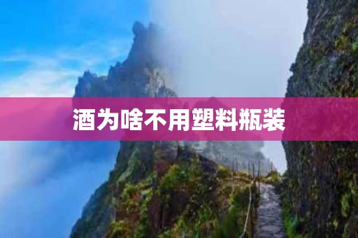 酒为啥不用塑料瓶装