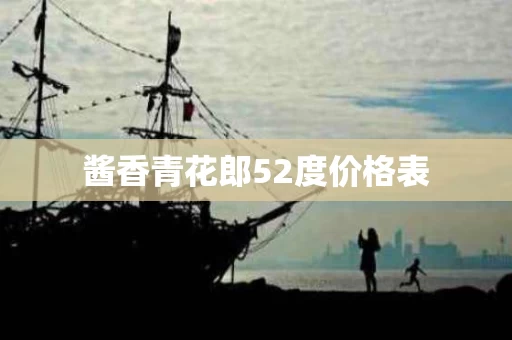 酱香青花郎52度价格表