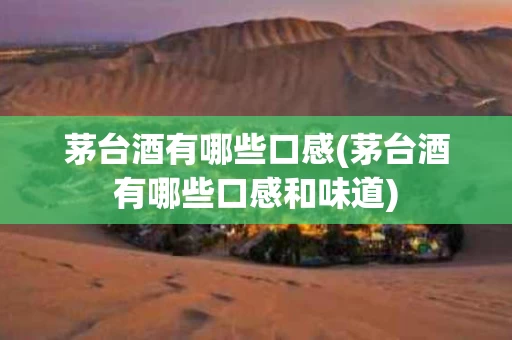 茅台酒有哪些口感(茅台酒有哪些口感和味道)