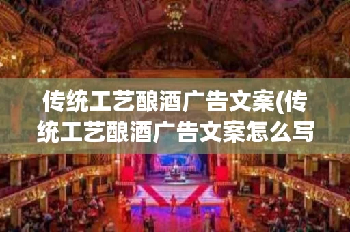 传统工艺酿酒广告文案(传统工艺酿酒广告文案怎么写)