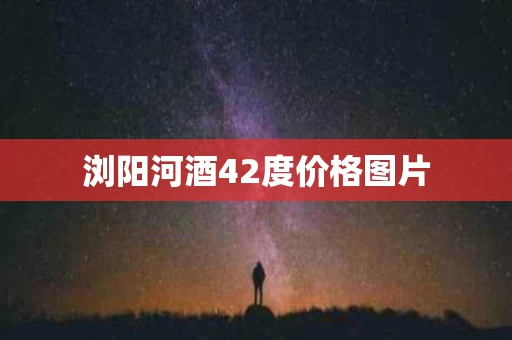 浏阳河酒42度价格图片