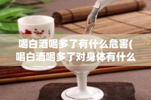 喝白酒喝多了有什么危害(喝白酒喝多了对身体有什么伤害) 喝白酒喝多了有什么危害(喝白酒喝多了对身体有什么伤害)