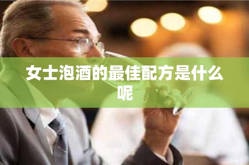 女士泡酒的最佳配方是什么呢