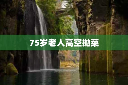 75岁老人高空抛菜