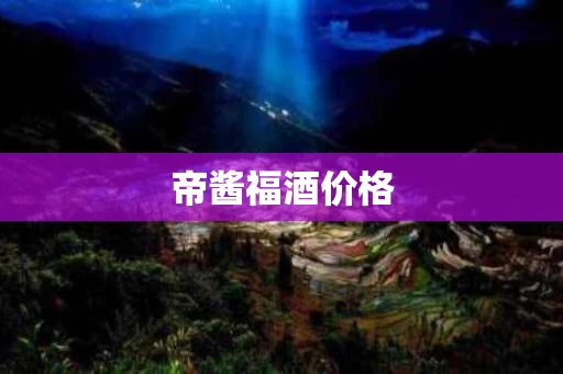 帝酱福酒价格