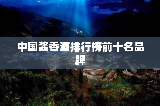 中国酱香酒排行榜前十名品牌