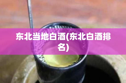 东北当地白酒(东北白酒排名)