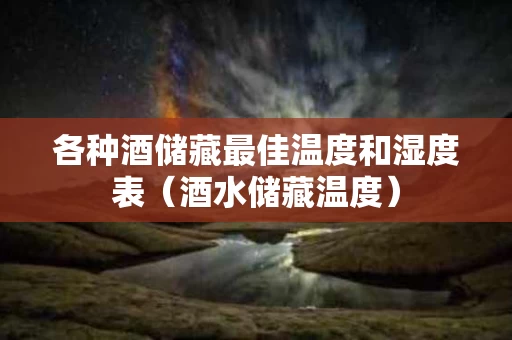 各种酒储藏最佳温度和湿度表（酒水储藏温度）