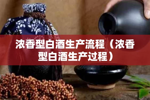 浓香型白酒生产流程（浓香型白酒生产过程）
